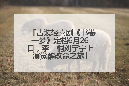 古装轻喜剧《书卷一梦》定档6月26日，李一桐刘宇宁上演觉醒改命之旅