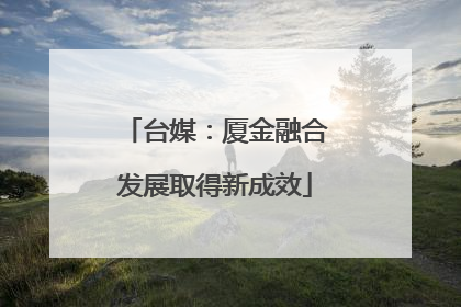 台媒：厦金融合发展取得新成效