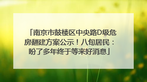 南京市鼓楼区中央路D级危房翻建方案公示！八旬居民：盼了多年终于等来好消息