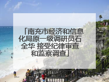 南充市经济和信息化局原一级调研员石全华 接受纪律审查和监察调查