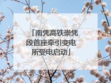 南凭高铁崇凭段首座牵引变电所受电启动