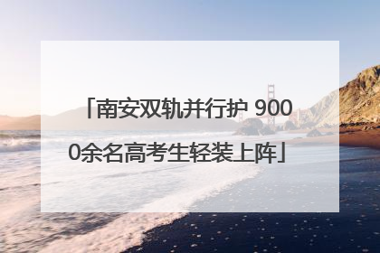 南安双轨并行护 9000余名高考生轻装上阵