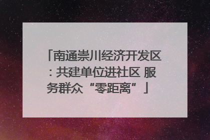 南通崇川经济开发区：共建单位进社区 服务群众“零距离”