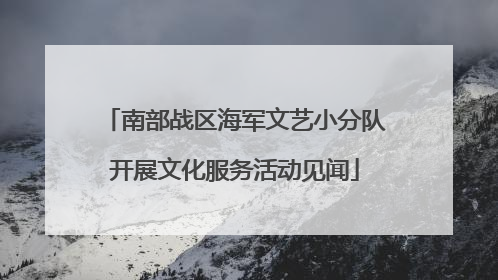 南部战区海军文艺小分队开展文化服务活动见闻
