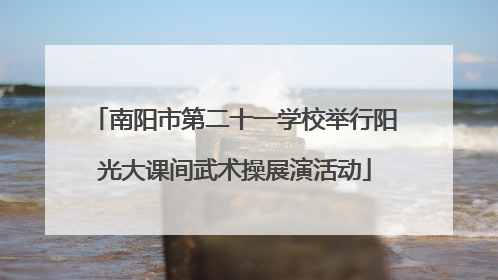 南阳市第二十一学校举行阳光大课间武术操展演活动