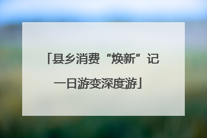 县乡消费“焕新”记 一日游变深度游