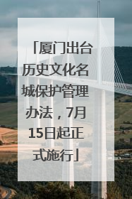 厦门出台历史文化名城保护管理办法，7月15日起正式施行