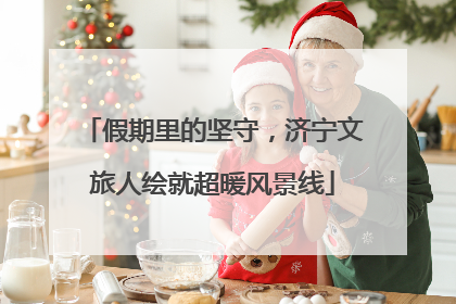 假期里的坚守，济宁文旅人绘就超暖风景线