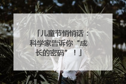 儿童节悄悄话：科学家告诉你“成长的密码”！