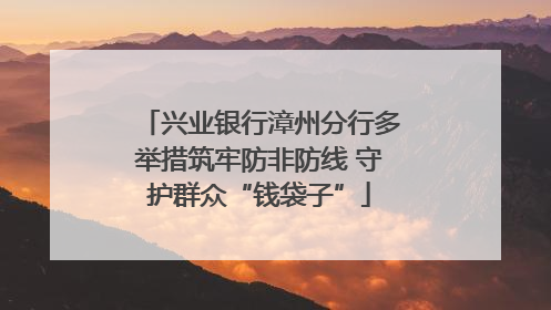 兴业银行漳州分行多举措筑牢防非防线 守护群众“钱袋子”