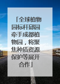 全球植物园标杆邱园牵手成都植物园，将聚焦种质资源保护等展开合作