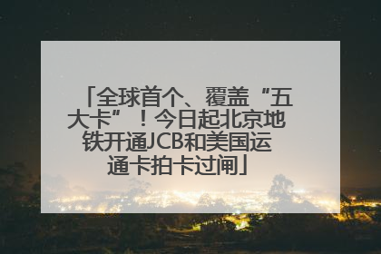 全球首个、覆盖“五大卡”！今日起北京地铁开通JCB和美国运通卡拍卡过闸