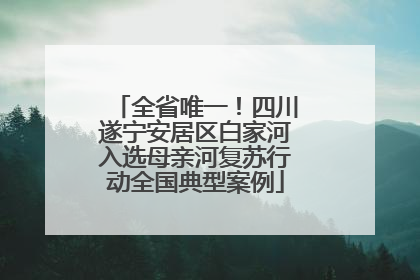 全省唯一！四川遂宁安居区白家河入选母亲河复苏行动全国典型案例