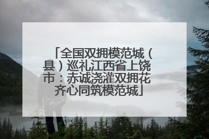 全国双拥模范城（县）巡礼江西省上饶市：赤诚浇灌双拥花 齐心同筑模范城