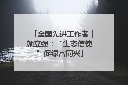 全国先进工作者｜颜立强：“生态信使”促绿富同兴