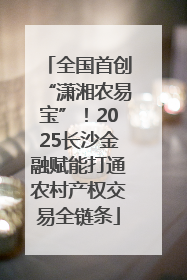 全国首创“潇湘农易宝”！2025长沙金融赋能打通农村产权交易全链条
