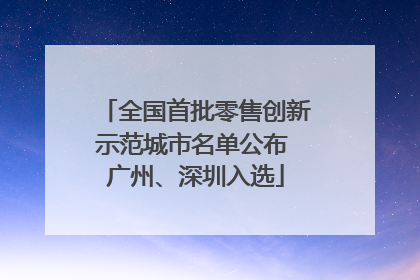 全国首批零售创新示范城市名单公布 广州、深圳入选