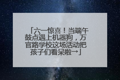六一惊喜！当端午鼓点遇上机器狗，万官路学校这场活动把孩子们看呆啦→