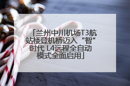 兰州中川机场T3航站楼登机桥迈入“智”时代 L4远程全自动模式全面启用