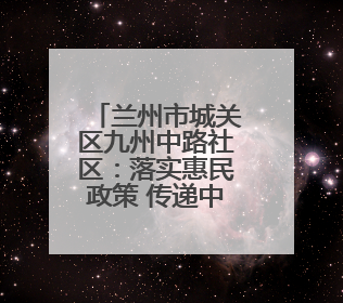 兰州市城关区九州中路社区：落实惠民政策 传递中路温度