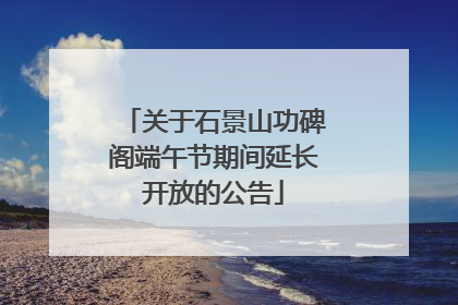 关于石景山功碑阁端午节期间延长开放的公告