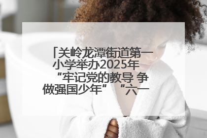 关岭龙潭街道第一小学举办2025年“牢记党的教导 争做强国少年”“六一”文艺汇演活动