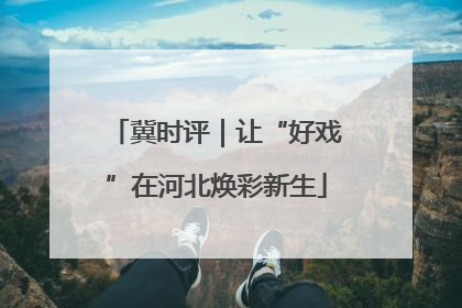 冀时评｜让“好戏”在河北焕彩新生