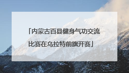内蒙古百县健身气功交流比赛在乌拉特前旗开赛