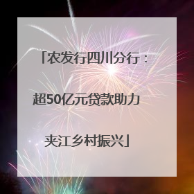 农发行四川分行：超50亿元贷款助力夹江乡村振兴