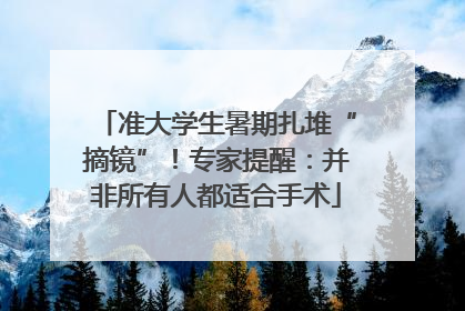 准大学生暑期扎堆“摘镜”！专家提醒：并非所有人都适合手术
