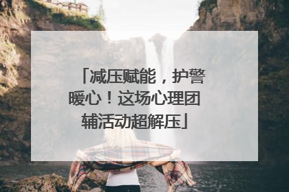 减压赋能，护警暖心！这场心理团辅活动超解压