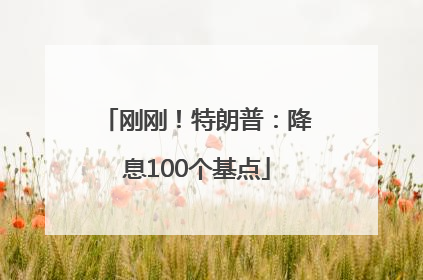 刚刚！特朗普：降息100个基点