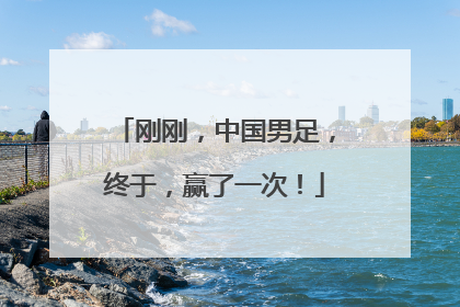 刚刚，中国男足，终于，赢了一次！