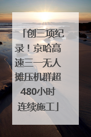 创三项纪录！京哈高速三一无人摊压机群超480小时连续施工