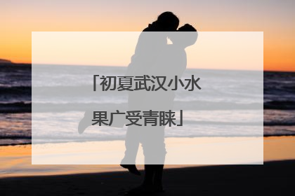 初夏武汉小水果广受青睐