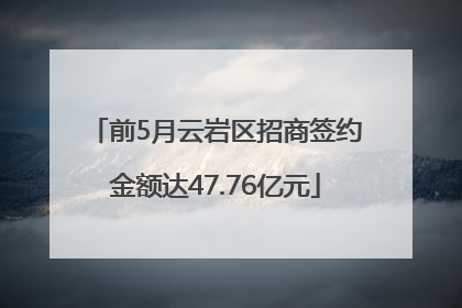前5月云岩区招商签约金额达47.76亿元