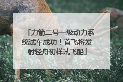 力箭二号一级动力系统试车成功！首飞将发射轻舟初样试飞船