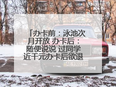 办卡前：泳池次月开放 办卡后：随便说说 过同学近千元办卡后欲退卡却被告知“写明不退不转”！