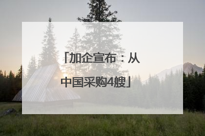 加企宣布：从中国采购4艘