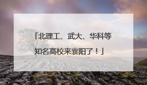 北理工、武大、华科等知名高校来襄阳了！