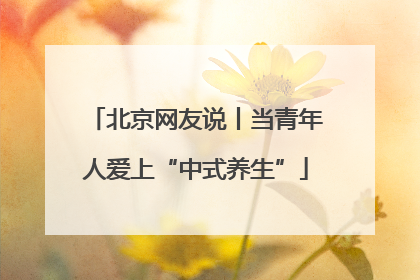 北京网友说丨当青年人爱上“中式养生”