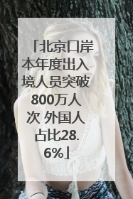 北京口岸本年度出入境人员突破800万人次 外国人占比28.6%