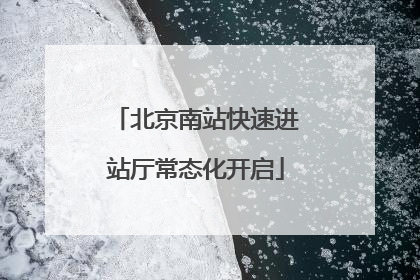 北京南站快速进站厅常态化开启