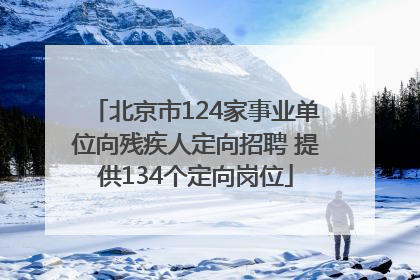 北京市124家事业单位向残疾人定向招聘 提供134个定向岗位
