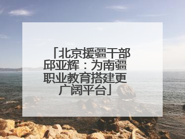 北京援疆干部邱亚辉：为南疆职业教育搭建更广阔平台
