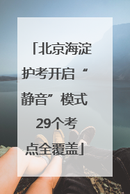 北京海淀护考开启“静音”模式 29个考点全覆盖