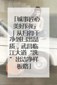 城事匠心 美好同行｜从扫得干净到扫出品质，武昌临江大道“洗”出洁净样板路