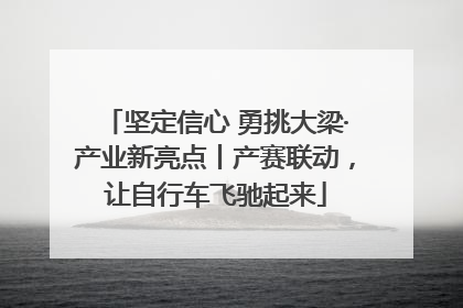 坚定信心 勇挑大梁·产业新亮点丨产赛联动，让自行车飞驰起来