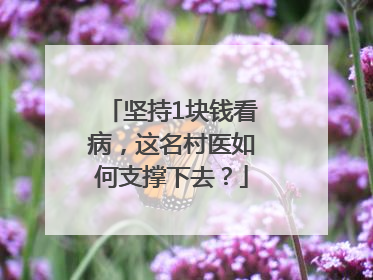 坚持1块钱看病，这名村医如何支撑下去？