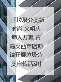 垃圾分类新时尚 文明店埠入万家 青岛莱西市店埠镇开展垃圾分类宣传活动